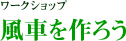 ワークショップ 風車を作ろう